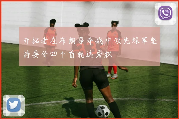 开拓者在布朗争夺战中领先绿军坚持要价四个首轮选秀权