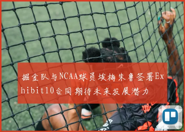 掘金队与NCAA球员埃梅朱鲁签署Exhibit10合同期待未来发展潜力