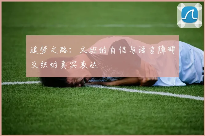 追梦之路：文班的自信与语言障碍交织的真实表达
