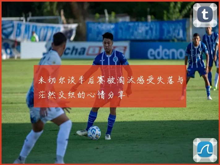 米切尔谈季后赛被淘汰感受失落与茫然交织的心情分享