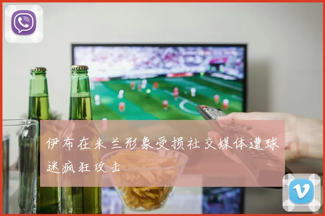 伊布在米兰形象受损社交媒体遭球迷疯狂攻击