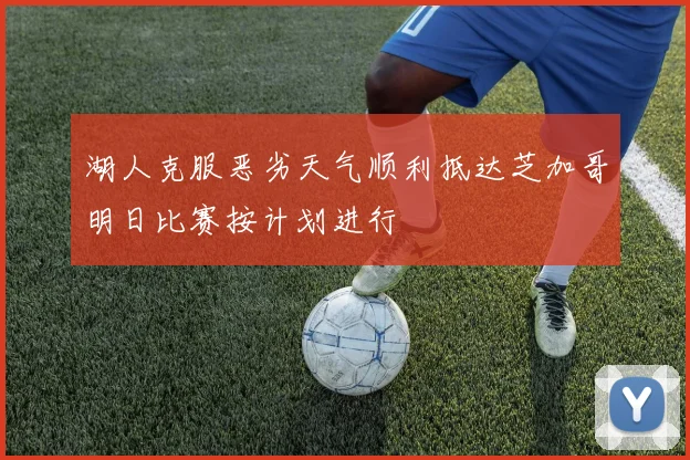湖人克服恶劣天气顺利抵达芝加哥明日比赛按计划进行