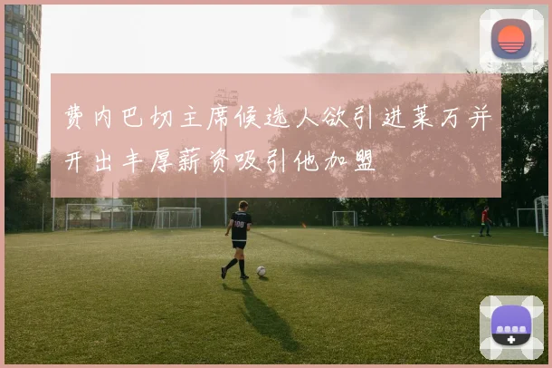 费内巴切主席候选人欲引进莱万并开出丰厚薪资吸引他加盟