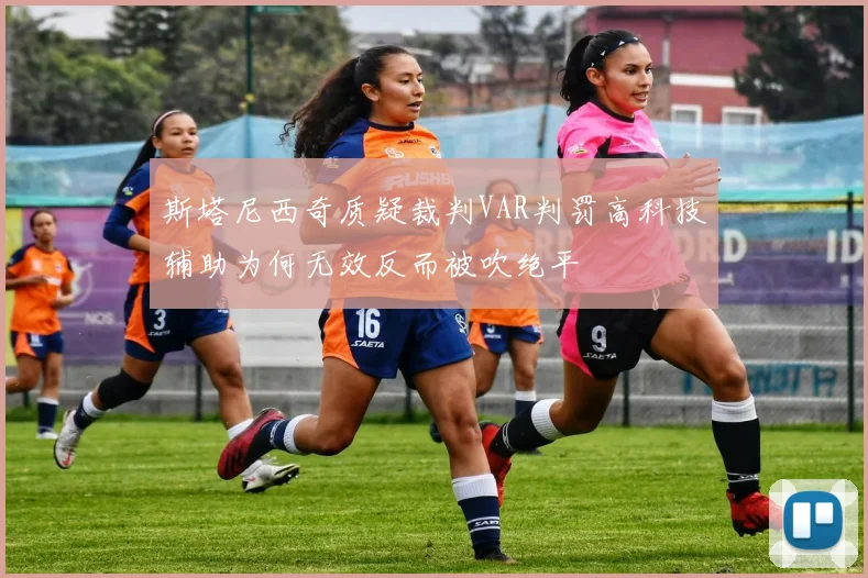 斯塔尼西奇质疑裁判VAR判罚高科技辅助为何无效反而被吹绝平